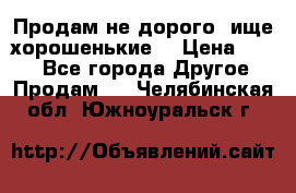 Продам не дорого ,ище хорошенькие  › Цена ­ 100 - Все города Другое » Продам   . Челябинская обл.,Южноуральск г.